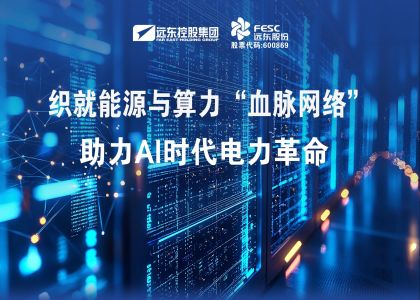 遠(yuǎn)東股份：織就能源與算力“血脈網(wǎng)絡(luò)”，助力AI時代電力革命