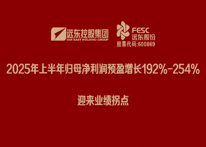遠東股份：2025年上半年歸母凈利潤預盈增長192%-254%，迎來業(yè)績拐點